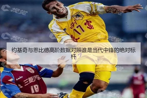 约基奇与恩比德高阶数据对照谁是当代中锋的绝对标杆